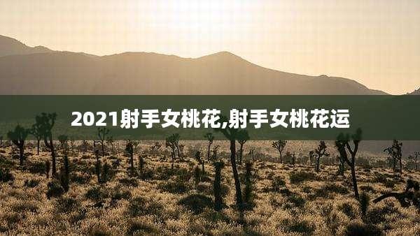 2021射手女桃花,射手女桃花运
