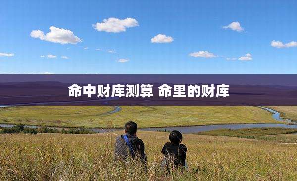 命中财库测算 命里的财库