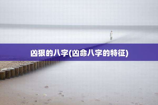 凶狠的八字(凶命八字的特征)