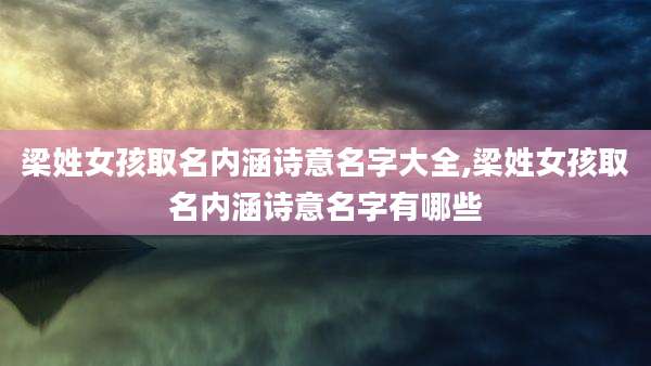梁姓女孩取名内涵诗意名字大全,梁姓女孩取名内涵诗意名字有哪些