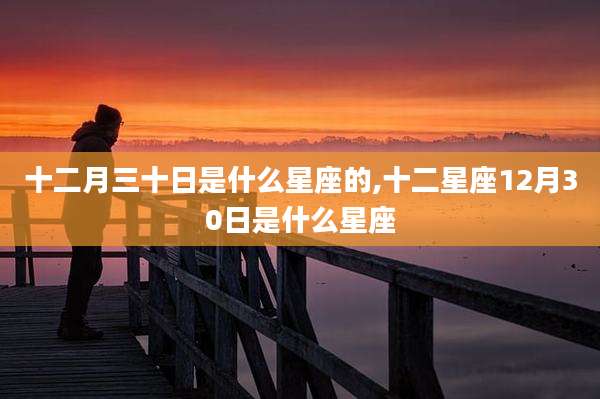 十二月三十日是什么星座的,十二星座12月30日是什么星座