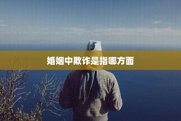 婚姻中欺诈是指哪方面