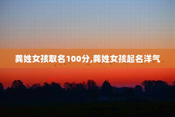 龚姓女孩取名100分,龚姓女孩起名洋气