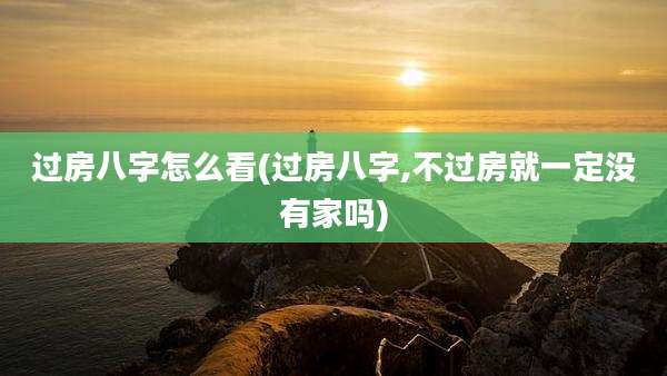 过房八字怎么看(过房八字,不过房就一定没有家吗)
