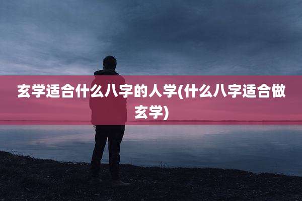 玄学适合什么八字的人学(什么八字适合做玄学)