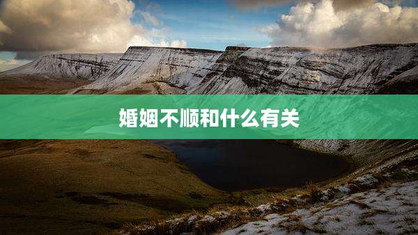 婚姻不顺和什么有关