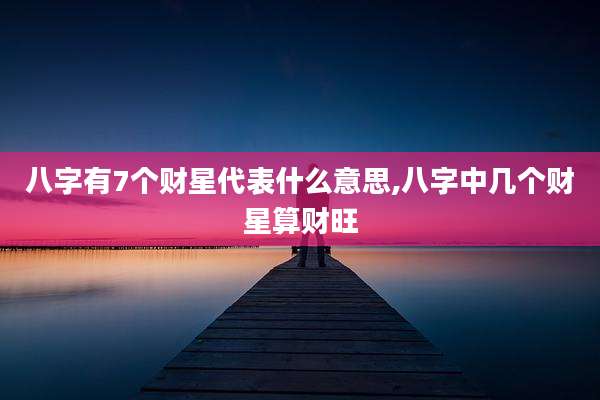 八字有7个财星代表什么意思,八字中几个财星算财旺