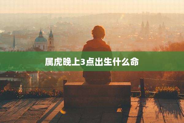 属虎晚上3点出生什么命