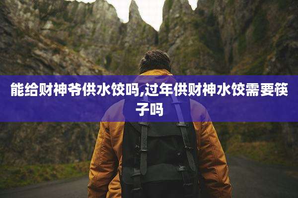 能给财神爷供水饺吗,过年供财神水饺需要筷子吗