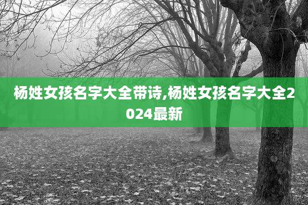 杨姓女孩名字大全带诗,杨姓女孩名字大全2024最新