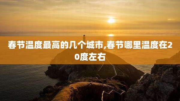 春节温度最高的几个城市,春节哪里温度在20度左右