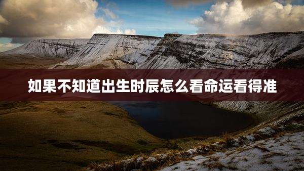 如果不知道出生时辰怎么看命运看得准