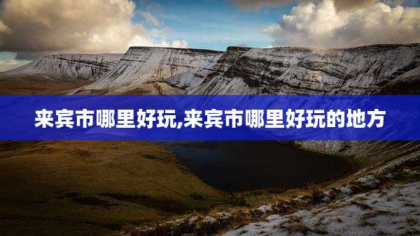来宾市哪里好玩,来宾市哪里好玩的地方