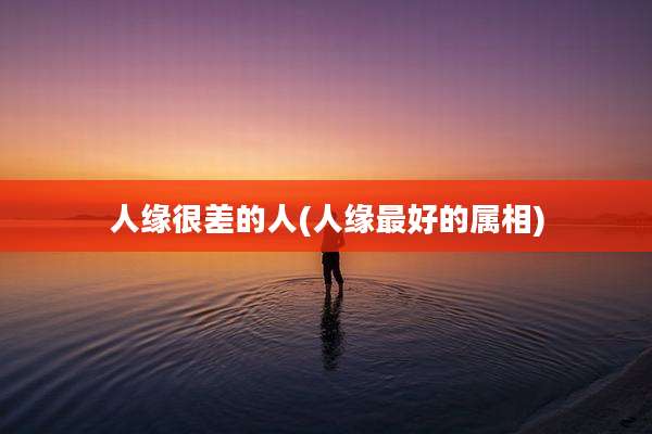人缘很差的人(人缘最好的属相)