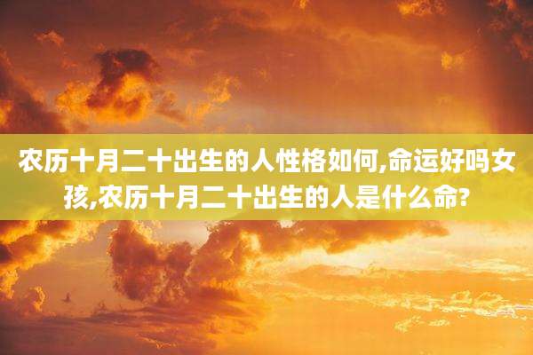 农历十月二十出生的人性格如何,命运好吗女孩,农历十月二十出生的人是什么命?