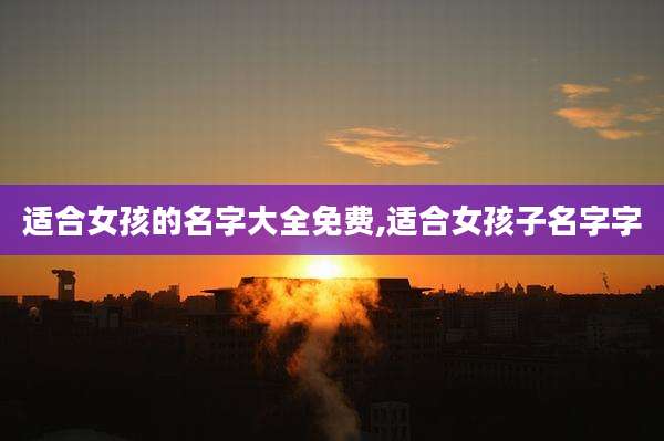 适合女孩的名字大全免费,适合女孩子名字字