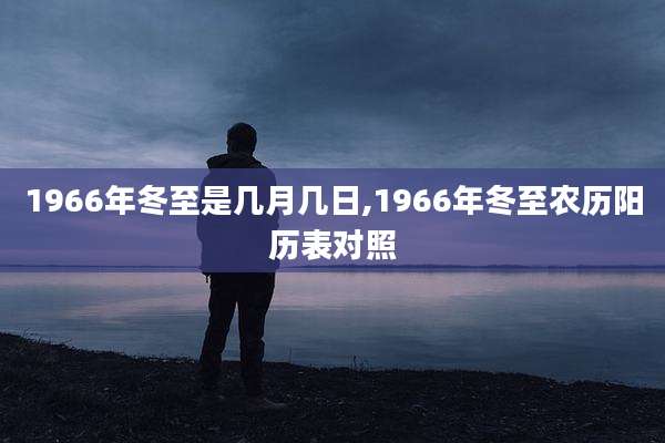 1966年冬至是几月几日,1966年冬至农历阳历表对照