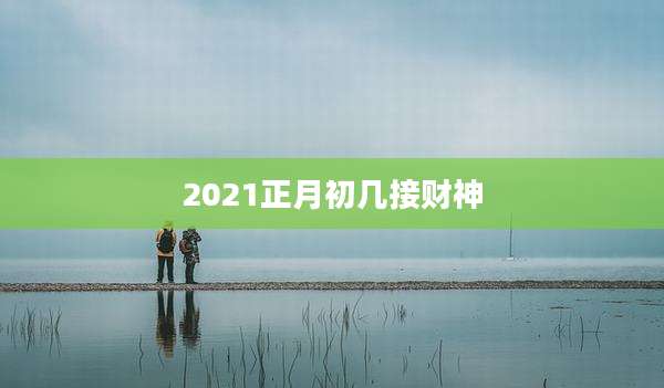 2021正月初几接财神