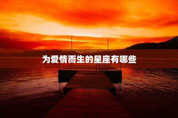 为爱情而生的星座有哪些