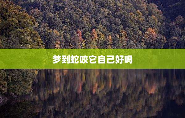 梦到蛇咬它自己好吗