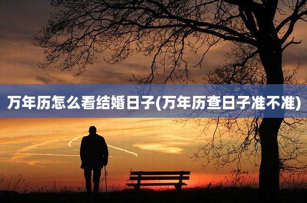 万年历怎么看结婚日子(万年历查日子准不准)