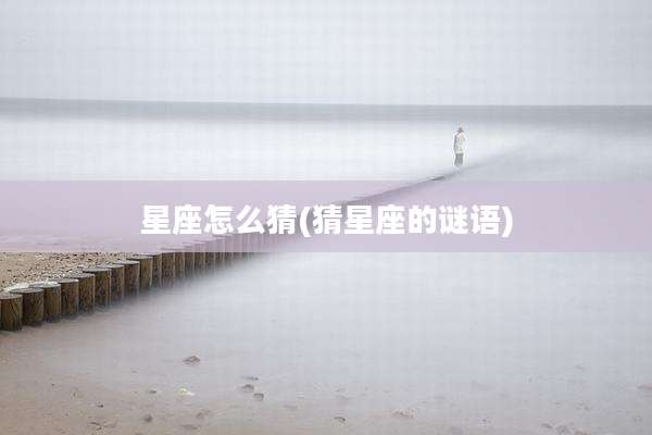 星座怎么猜(猜星座的谜语)