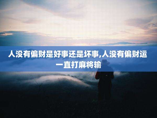 人没有偏财是好事还是坏事,人没有偏财运 一直打麻将输