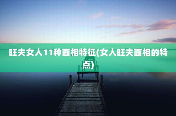 旺夫女人11种面相特征(女人旺夫面相的特点)
