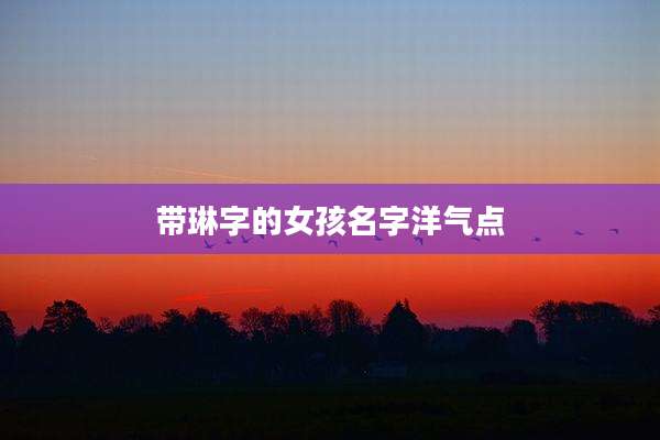 带琳字的女孩名字洋气点