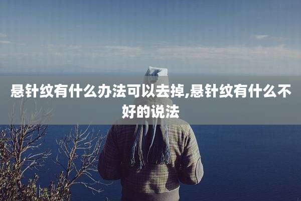 悬针纹有什么办法可以去掉,悬针纹有什么不好的说法