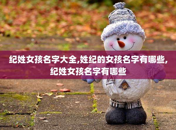 纪姓女孩名字大全,姓纪的女孩名字有哪些,纪姓女孩名字有哪些