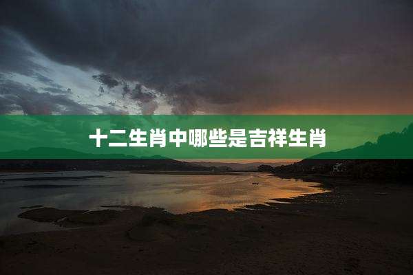 十二生肖中哪些是吉祥生肖