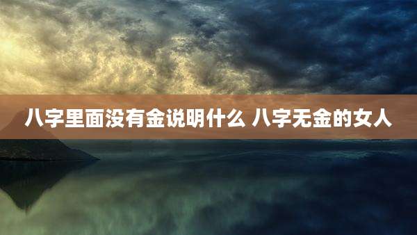 八字里面没有金说明什么 八字无金的女人