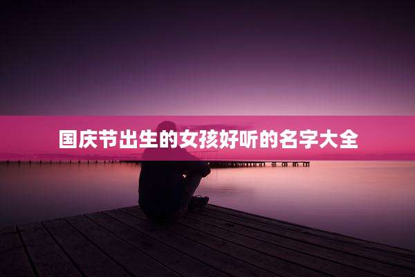 国庆节出生的女孩好听的名字大全