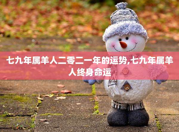 七九年属羊人二零二一年的运势,七九年属羊人终身命运