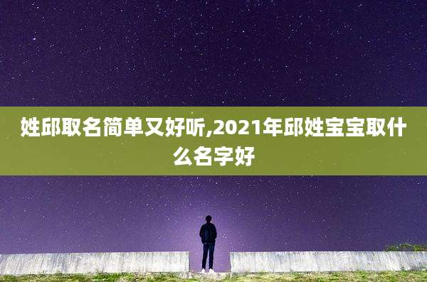 姓邱取名简单又好听,2021年邱姓宝宝取什么名字好