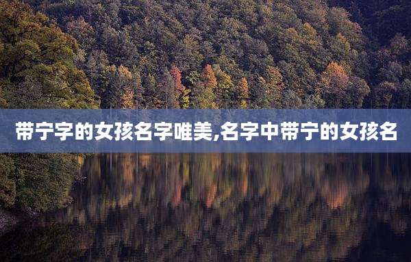 带宁字的女孩名字唯美,名字中带宁的女孩名