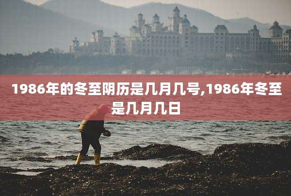 1986年的冬至阴历是几月几号,1986年冬至是几月几日