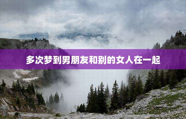 多次梦到男朋友和别的女人在一起