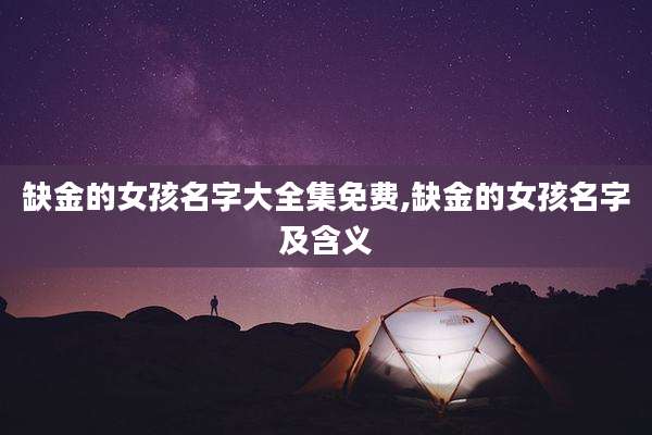 缺金的女孩名字大全集免费,缺金的女孩名字及含义