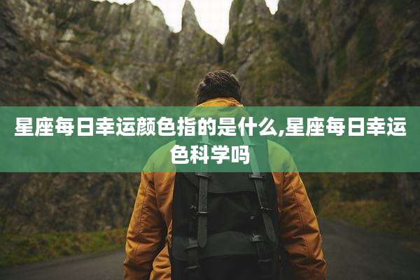 星座每日幸运颜色指的是什么,星座每日幸运色科学吗