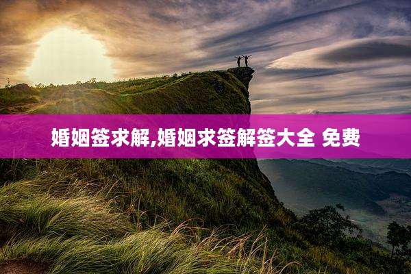 婚姻签求解,婚姻求签解签大全 免费