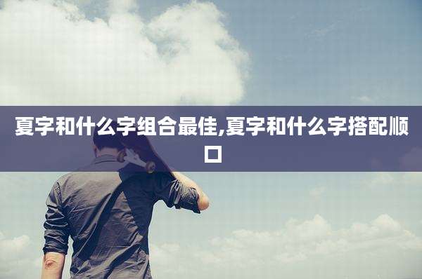夏字和什么字组合最佳,夏字和什么字搭配顺口