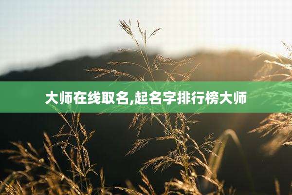 大师在线取名,起名字排行榜大师