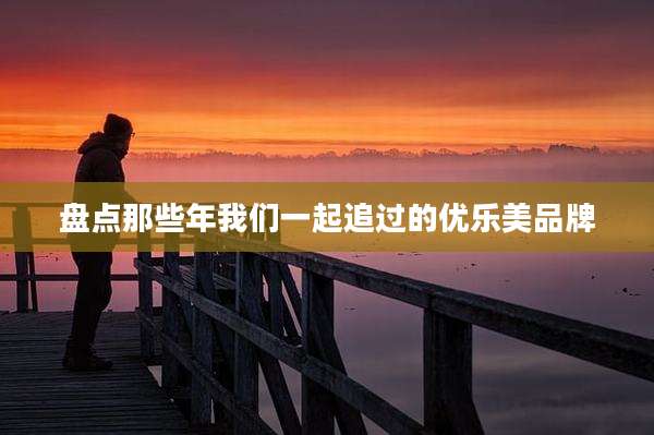 盘点那些年我们一起追过的优乐美品牌