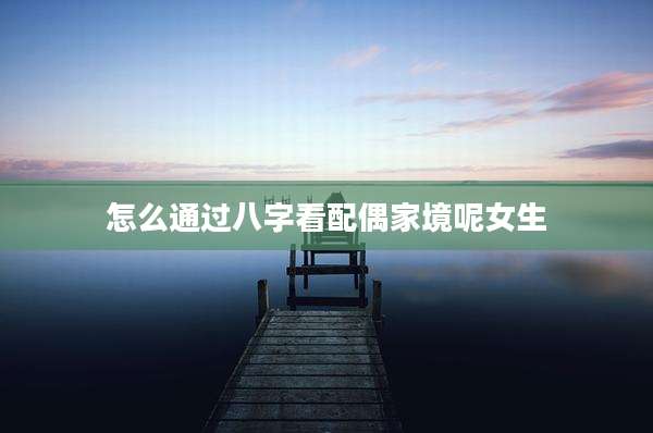 怎么通过八字看配偶家境呢女生