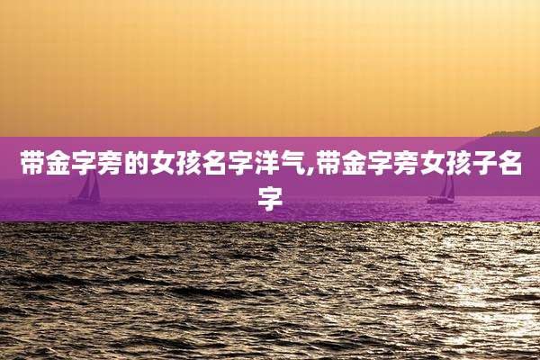 带金字旁的女孩名字洋气,带金字旁女孩子名字