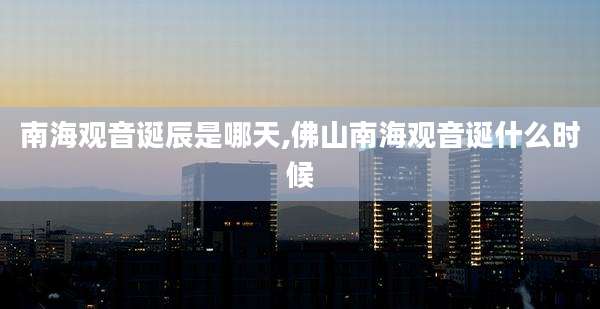 南海观音诞辰是哪天,佛山南海观音诞什么时候