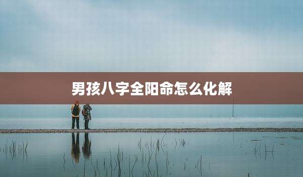 男孩八字全阳命怎么化解