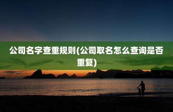 公司名字查重规则(公司取名怎么查询是否重复)
